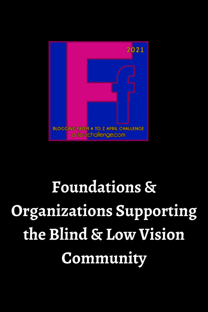 The 2021 blogging from a to Z April Challenge letter f graphic is on the top center.  Text below reads foundations and organizations supporting the blind and low vision community